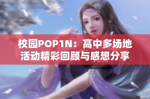 校园POP1N：高中多场地活动精彩回顾与感想分享
