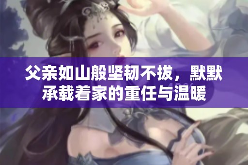 父亲如山般坚韧不拔，默默承载着家的重任与温暖