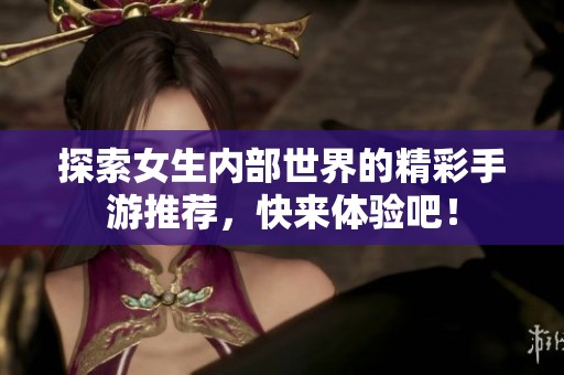 探索女生内部世界的精彩手游推荐，快来体验吧！