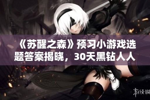《苏醒之森》预习小游戏选题答案揭晓，30天黑钻人人获取！