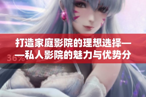 打造家庭影院的理想选择——私人影院的魅力与优势分析