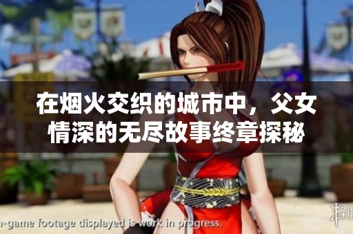 在烟火交织的城市中，父女情深的无尽故事终章探秘