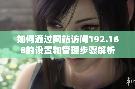 如何通过网站访问192.168的设置和管理步骤解析