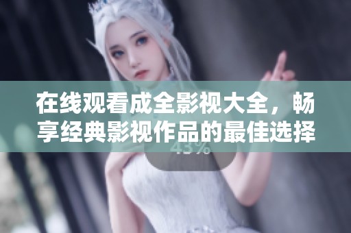 在线观看成全影视大全，畅享经典影视作品的最佳选择