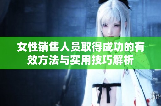 女性销售人员取得成功的有效方法与实用技巧解析
