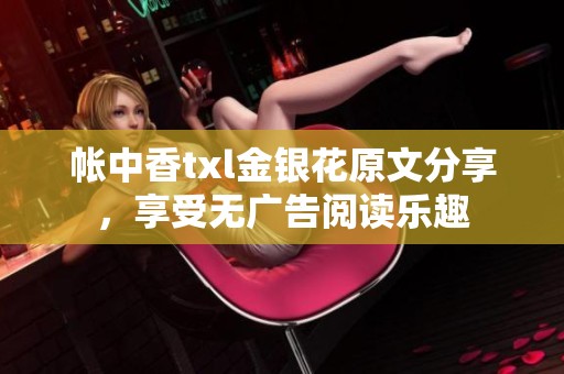 帐中香txl金银花原文分享，享受无广告阅读乐趣