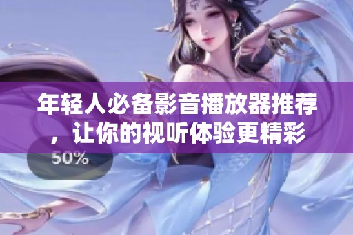 年轻人必备影音播放器推荐，让你的视听体验更精彩