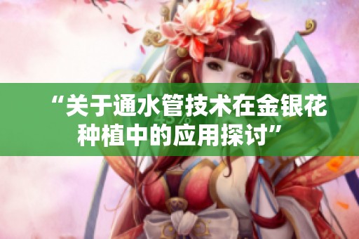 “关于通水管技术在金银花种植中的应用探讨”