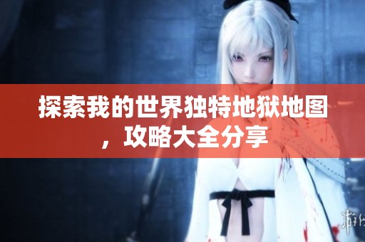探索我的世界独特地狱地图，攻略大全分享