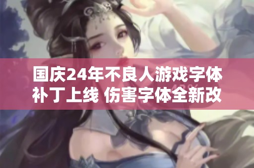 国庆24年不良人游戏字体补丁上线 伤害字体全新改版！