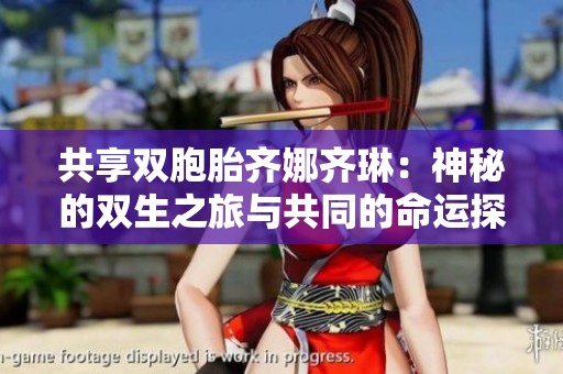 共享双胞胎齐娜齐琳：神秘的双生之旅与共同的命运探索