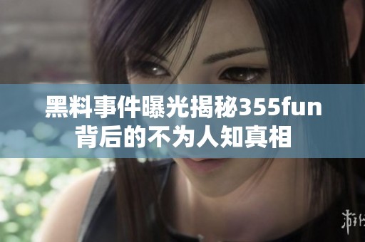 黑料事件曝光揭秘355fun背后的不为人知真相