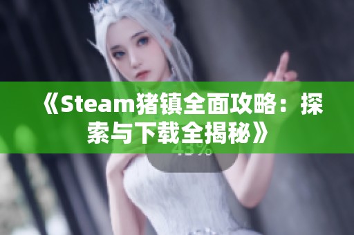 《Steam猪镇全面攻略：探索与下载全揭秘》
