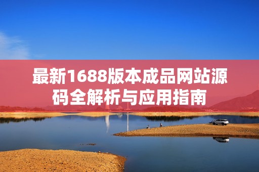最新1688版本成品网站源码全解析与应用指南