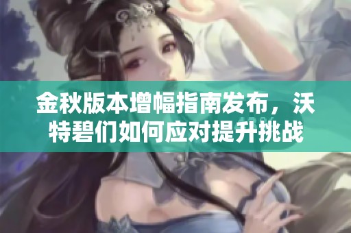 金秋版本增幅指南发布，沃特碧们如何应对提升挑战