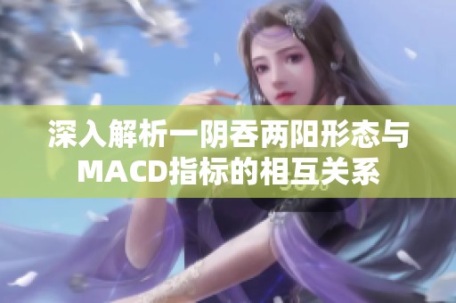 深入解析一阴吞两阳形态与MACD指标的相互关系