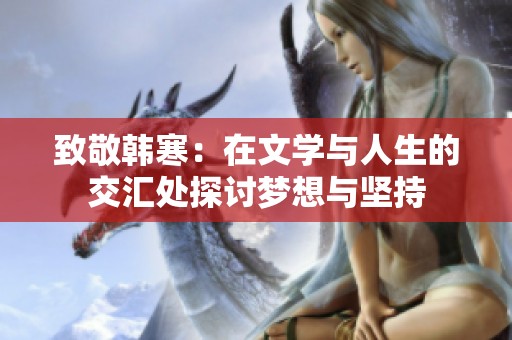 致敬韩寒：在文学与人生的交汇处探讨梦想与坚持