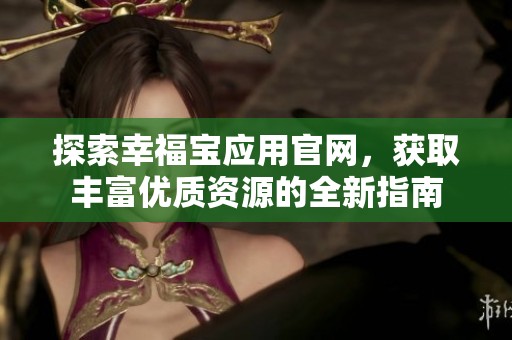 探索幸福宝应用官网，获取丰富优质资源的全新指南