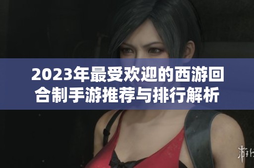2023年最受欢迎的西游回合制手游推荐与排行解析