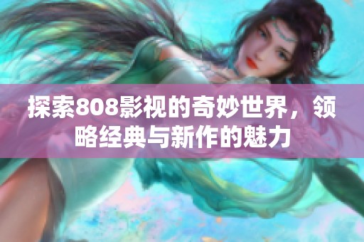 探索808影视的奇妙世界，领略经典与新作的魅力