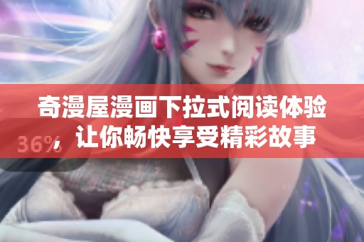 奇漫屋漫画下拉式阅读体验，让你畅快享受精彩故事
