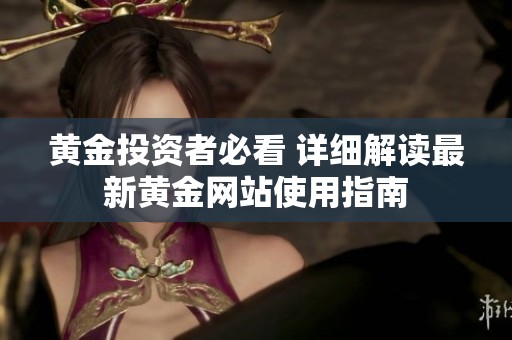 黄金投资者必看 详细解读最新黄金网站使用指南