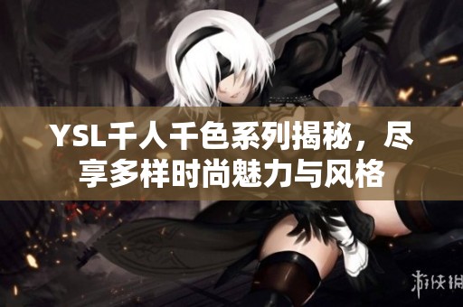 YSL千人千色系列揭秘，尽享多样时尚魅力与风格