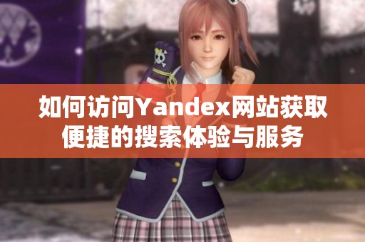 如何访问Yandex网站获取便捷的搜索体验与服务