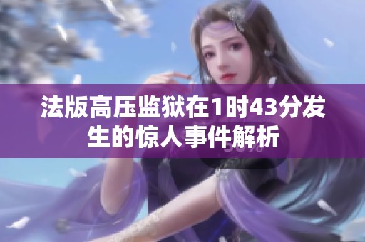 法版高压监狱在1时43分发生的惊人事件解析