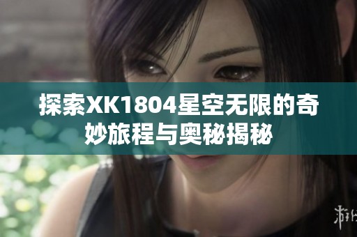 探索XK1804星空无限的奇妙旅程与奥秘揭秘