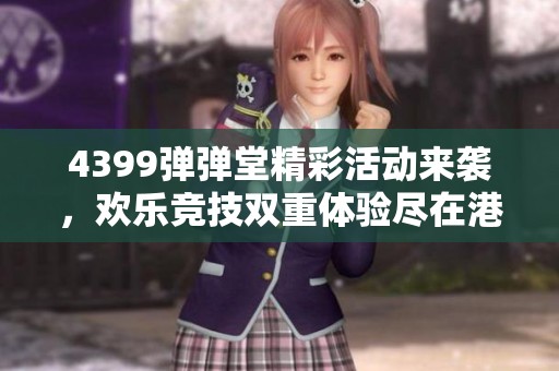 4399弹弹堂精彩活动来袭，欢乐竞技双重体验尽在港湾游戏网