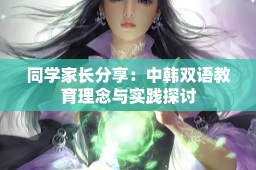 同学家长分享：中韩双语教育理念与实践探讨