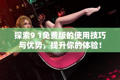 探索9 1免费版的使用技巧与优势，提升你的体验！