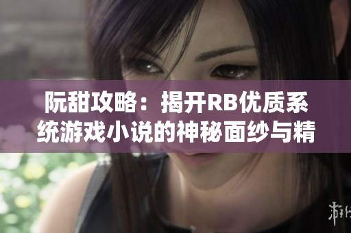 阮甜攻略：揭开RB优质系统游戏小说的神秘面纱与精彩篇章