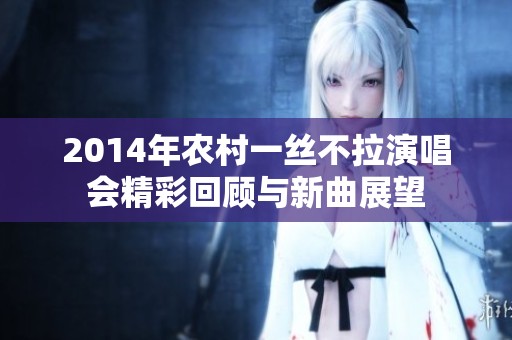 2014年农村一丝不拉演唱会精彩回顾与新曲展望