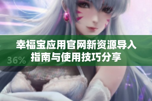 幸福宝应用官网新资源导入指南与使用技巧分享