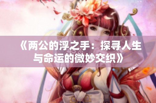 《两公的浮之手：探寻人生与命运的微妙交织》