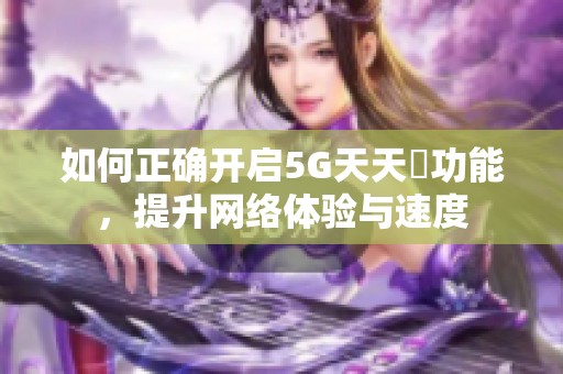 如何正确开启5G天天奭功能，提升网络体验与速度