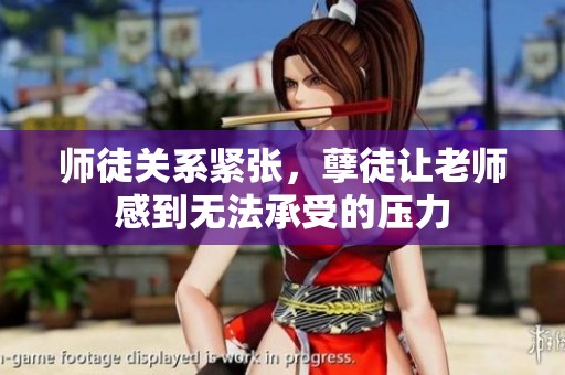 师徒关系紧张，孽徒让老师感到无法承受的压力