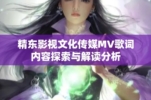 精东影视文化传媒MV歌词内容探索与解读分析