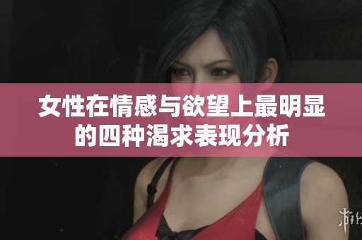 女性在情感与欲望上最明显的四种渴求表现分析