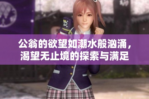 公翁的欲望如潮水般汹涌，渴望无止境的探索与满足