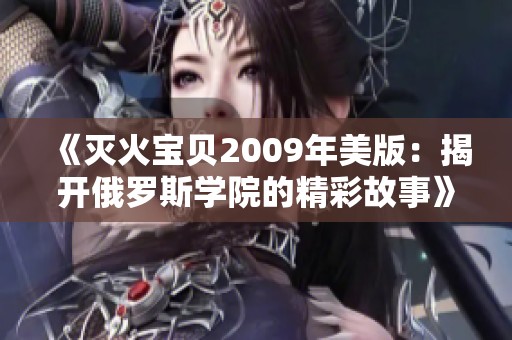 《灭火宝贝2009年美版：揭开俄罗斯学院的精彩故事》