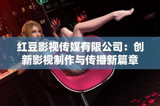 红豆影视传媒有限公司：创新影视制作与传播新篇章