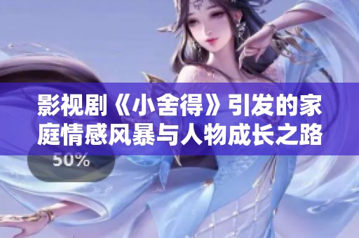 影视剧《小舍得》引发的家庭情感风暴与人物成长之路
