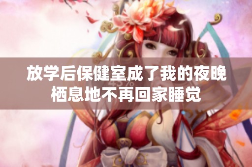放学后保健室成了我的夜晚栖息地不再回家睡觉