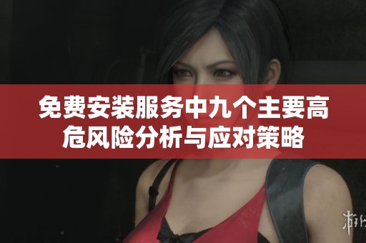 免费安装服务中九个主要高危风险分析与应对策略