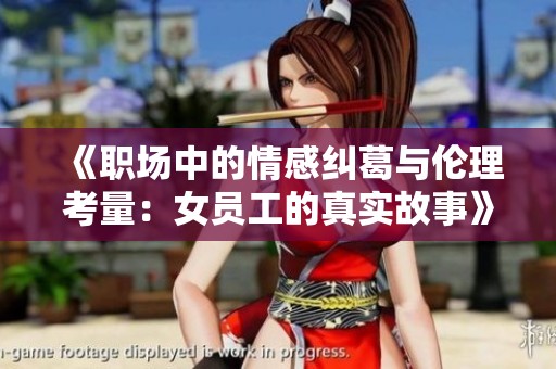 《职场中的情感纠葛与伦理考量：女员工的真实故事》