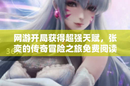 网游开局获得超强天赋，张奕的传奇冒险之旅免费阅读