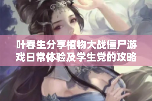叶春生分享植物大战僵尸游戏日常体验及学生党的攻略心得